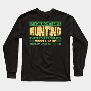 if you don't like hunting then you probably won't like me and I am okay with that Long Sleeve T-Shirt